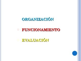 ORGANIZACIÓN FUNCIONAMIENTO EVALUACIÓN 