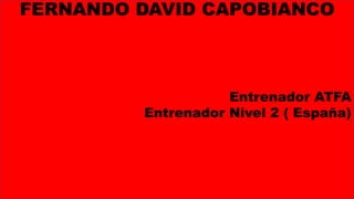 FERNANDO DAVID CAPOBIANCO
Entrenador ATFA
Entrenador Nivel 2 ( España)
 