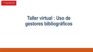 Taller virtual : Uso de
gestores bibliográficos
 