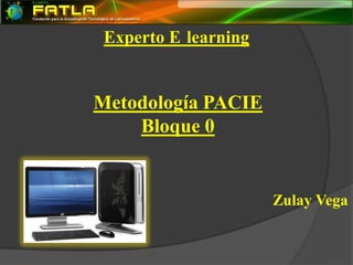 Experto E learning


Metodología PACIE
    Bloque 0


                      Zulay Vega
 