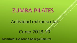 ZUMBA-PILATES
Actividad extraescolar
Curso 2018-19
Monitora: Eva María Gallego Ramírez
 