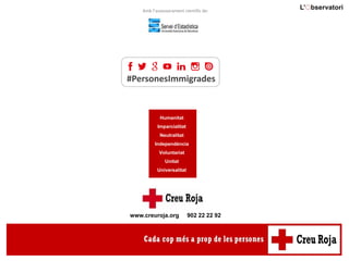 Amb l’assessorament científic de:
#PersonesImmigrades
Humanitat
Imparcialitat
Neutralitat
Independència
Voluntariat
Unitat
Universalitat
www.creuroja.org 902 22 22 92
 