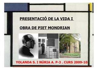 PRESENTACIÓ DE LA VIDA I  OBRA DE PIET MONDRIAN YOLANDA S. I NÚRIA A. P-3 . CURS 2009-10 