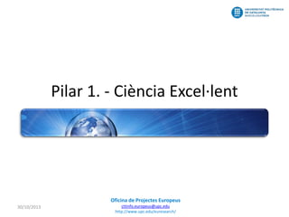 Pilar 1. - Ciència Excel·lent

Oficina de Projectes Europeus
30/10/2013

cttinfo.europeus@upc.edu
http://www.upc.edu/euresearch/

 