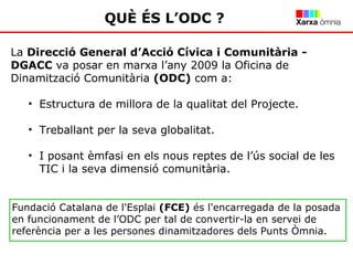 QUÈ ÉS L’ODC ?   <ul><li>La  Direcció General d’Acció Cívica i Comunitària - DGACC  va posar en marxa l’any 2009 la Oficin...