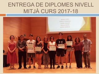 ENTREGA DE DIPLOMES NIVELL
MITJÀ CURS 2017-18
 