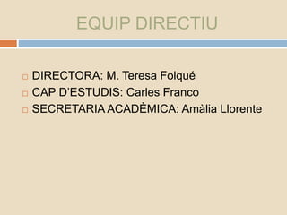 EQUIP DIRECTIU
 DIRECTORA: M. Teresa Folqué
 CAP D’ESTUDIS: Carles Franco
 SECRETARIA ACADÈMICA: Amàlia Llorente
 