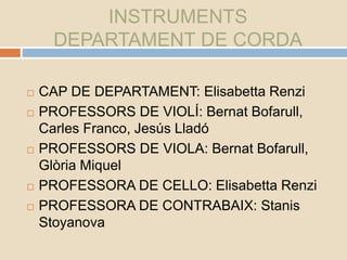 INSTRUMENTS
DEPARTAMENT DE CORDA
 CAP DE DEPARTAMENT: Elisabetta Renzi
 PROFESSORS DE VIOLÍ: Bernat Bofarull,
Carles Fra...