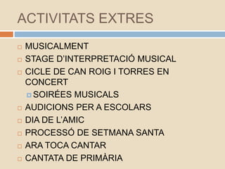ACTIVITATS EXTRES
 MUSICALMENT
 STAGE D’INTERPRETACIÓ MUSICAL
 CICLE DE CAN ROIG I TORRES EN
CONCERT
 SOIRÉES MUSICALS...