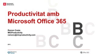 Productivitat amb Microsoft Office 365
Productivitat amb
Microsoft Office 365
2015
Ramon Costa
MICProductivity
ramonc@micproductivity.com
 