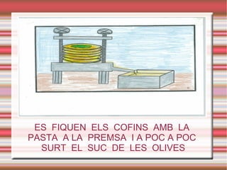 ES FIQUEN ELS COFINS AMB LA
PASTA A LA PREMSA I A POC A POC
SURT EL SUC DE LES OLIVES
 