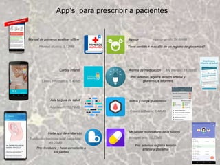 App’s para prescribir a pacientes
Mysugr
Cartilla infantil
Ada tu guía de salud
Inatal app de embarazo Mr pillster recordatorio de la píldora
Alarma de medicación
Indice y carga glucémicos
Manual de primeros auxilios- offline
Pro: ademas registra tensión
arterial y glucemiaPro: Involucra y hace consciente a
los padres
Tiene sentido ir mas allá de un registro de glucemias?
mysugr gmbh; 34,80MB
Fferdari studios; 3,13MB
Lexen informática; 5,48MB
My therapy; 18,56MB
Pro: ademas registra tensión arterial y
glucemia, e informes
Cream software; 6,44MB
Whisper arts; 10,25MB
Ada health; 13,79MB
Fundación medicina fetal barcelona;
49,03MB
 