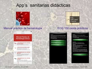 App’s sanitarias didácticas
Manual práctico de hematología ECG 100 casos prácticos
Free the doctor, 19,89 MBGo-space solutions, 20,22 MB
 