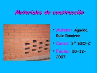 Materiales de construcción

              
                  Autora: Águeda
                  Ruiz Ramírez
              
                  Curso: 3º ESO-C
              
                  Fecha: 20-12-
                  2007