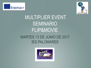 MULTIPLIER EVENT
SEMINARIO
FLIP&MOVIE
MARTES 13 DE JUNIO DE 2017
IES PALOMARES
 