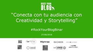 “Conecta con tu audiencia con
Creatividad y Storytelling”
#RockYourBlogBinar
27/06/2018
 