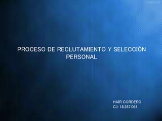 PROCESO DE RECLUTAMIENTO Y SELECCIÓN
PERSONAL
HAIR CORDERO
C.I: 18.287.064
 