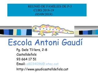 Escola Antoni Gaudí
Pg. Dels Til·lers, 2-8
Castelldefels
93 664 17 51
Email: a8034096@.xtec.cat
http://www.gaudicastelldefels.cat
REUNIÓ DE FAMÍLIES DE P-3
CURS 2018-19
(05/09/2018)
 