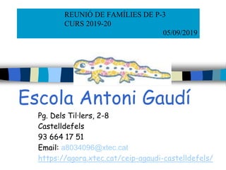 Escola Antoni Gaudí
Pg. Dels Til·lers, 2-8
Castelldefels
93 664 17 51
Email: a8034096@xtec.cat
https://agora.xtec.cat/ceip-agaudi-castelldefels/
REUNIÓ DE FAMÍLIES DE P-3
CURS 2019-20
05/09/2019
 