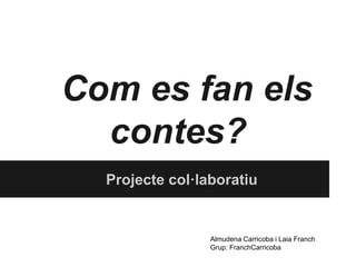 Com es fan els
contes?
Projecte col·laboratiu
Almudena Carricoba i Laia Franch
Grup: FranchCarricoba
 