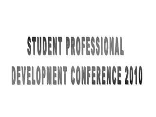 STUDENT PROFESSIONAL  DEVELOPMENT CONFERENCE 2010 
