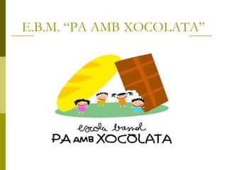 E.B.M. “PA AMB XOCOLATA”

 