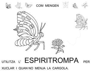 UTILITZA L' ESPIRITROMPA PER
XUCLAR I QUAN NO MENJA LA CARGOLA.
COM MENGEN
 