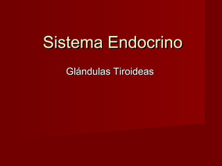 Sistema EndocrinoSistema Endocrino
Glándulas TiroideasGlándulas Tiroideas
 