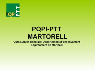 PQPI-PTT
MARTORELL
Curs subvencionat pel Departament d’Ensenyament i
l’Ajuntament de Martorell
 