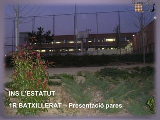 INS L’ESTATUT 
1R BATXILLERAT – Presentació pares 
 