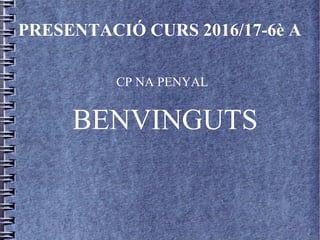 PRESENTACIÓ CURS 2016/17-6è A
CP NA PENYAL
BENVINGUTS
 