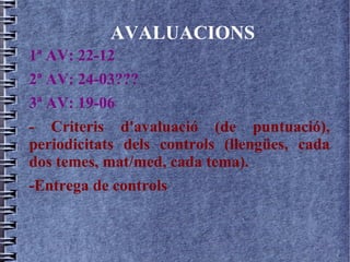 AVALUACIONS
1ª AV: 22-12
2ª AV: 24-03???
3ª AV: 19-06
- Criteris d'avaluació (de puntuació),
periodicitats dels controls (llengües, cada
dos temes, mat/med, cada tema).
-Entrega de controls
 