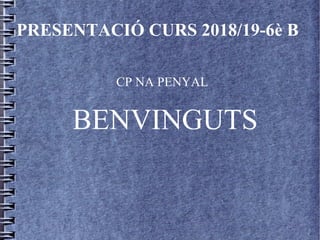 PRESENTACIÓ CURS 2018/19-6è B
CP NA PENYAL
BENVINGUTS
 