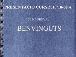 PRESENTACIÓ CURS 2017/18-6è A
CP NA PENYAL
BENVINGUTS
 