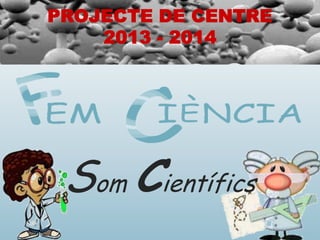 PROJECTE DE CENTRE
2013 - 2014

Som Científics

 