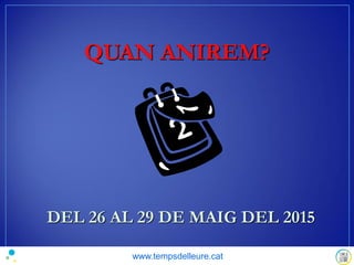 QUAN ANIREM?
DEL 26 AL 29 DE MAIG DEL 2015
www.tempsdelleure.cat
 