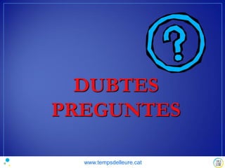 DUBTES
PREGUNTES
www.tempsdelleure.cat
 