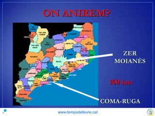 ON ANIREM?
COMA-RUGA
ZER
MOIANÈS
100 km
www.tempsdelleure.cat
 
