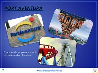 El primer dia el passarem amb
els mestres a Port Aventura.
www.tempsdelleure.cat
 
