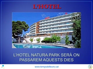 L’HOTEL
L’HOTEL NATURA PARK SERÀ ON
PASSAREM AQUESTS DIES
www.tempsdelleure.cat
 