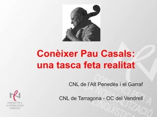 Conèixer Pau Casals:
una tasca feta realitat
        CNL de l’Alt Penedès i el Garraf

     CNL de Tarragona - OC del Vendrell
 