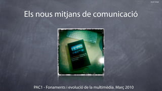 Xavier Soligó




Els nous mitjans de comunicació




  PAC1 - Fonaments i evolució de la multimèdia. Març 2010
 
