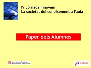 IV Jornada innovem La societat del coneixement a l'aula Paper dels Alumnes 