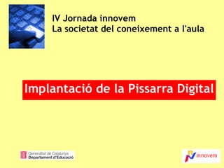 IV Jornada innovem La societat del coneixement a l'aula Implantació de la Pissarra Digital 