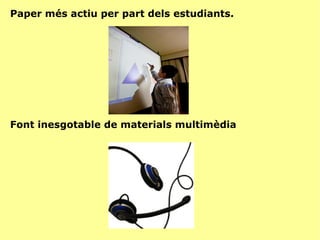 Paper més actiu per part dels estudiants. Font inesgotable de materials multimèdia 