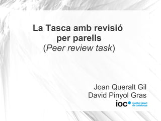 La Tasca amb revisió
     per parells
  (Peer review task)



             Joan Queralt Gil
            David Pinyol Gras
 