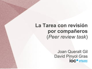 La Tarea con revisión
     por compañeros
    (Peer review task)

        Joan Queralt Gil
       David Pinyol Gras
 