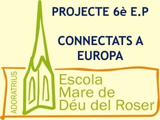 PROJECTE 6è E.P
CONNECTATS A
EUROPA
 