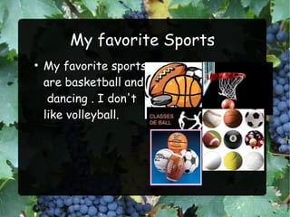 My favorite Sports
●
    My favorite sports
    are basketball and
     dancing . I don't
    like volleyball.
 