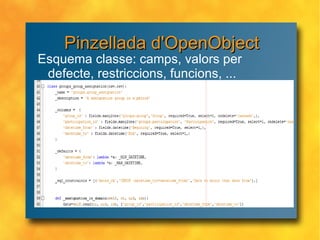 Pinzellada d'OpenObject Esquema classe: camps, valors per defecte, restriccions, funcions, ... 
